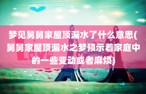 梦见舅舅家屋顶漏水了什么意思(舅舅家屋顶漏水之梦预示着家庭中的一些变动或者麻烦)