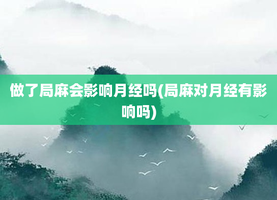 做了局麻会影响月经吗(局麻对月经有影响吗)