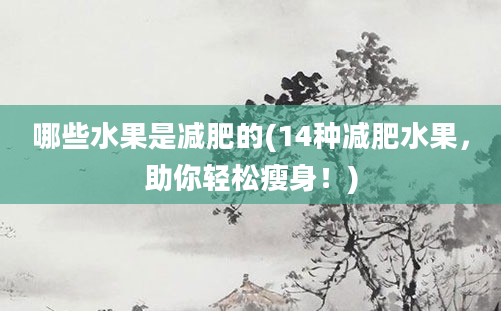 哪些水果是减肥的(14种减肥水果，助你轻松瘦身！)