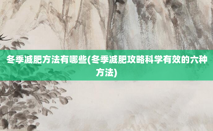 冬季减肥方法有哪些(冬季减肥攻略科学有效的六种方法)