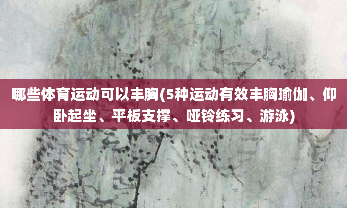 哪些体育运动可以丰胸(5种运动有效丰胸瑜伽、仰卧起坐、平板支撑、哑铃练习、游泳)