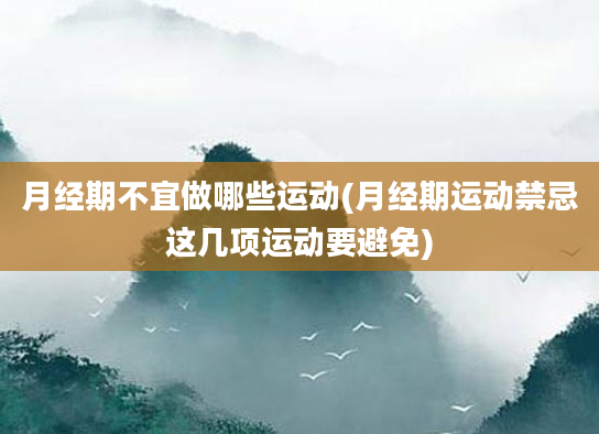 月经期不宜做哪些运动(月经期运动禁忌这几项运动要避免)