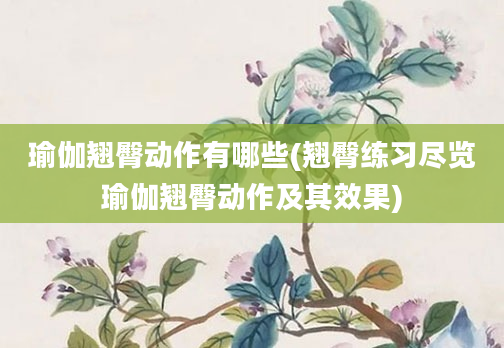 瑜伽翘臀动作有哪些(翘臀练习尽览瑜伽翘臀动作及其效果)