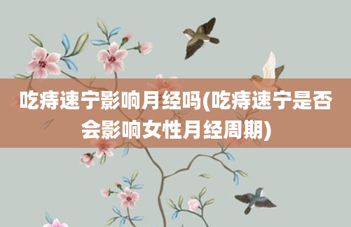 吃痔速宁影响月经吗(吃痔速宁是否会影响女性月经周期)