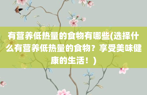 有营养低热量的食物有哪些(选择什么有营养低热量的食物？享受美味健康的生活！)