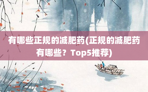 有哪些正规的减肥药(正规的减肥药有哪些？Top5推荐)