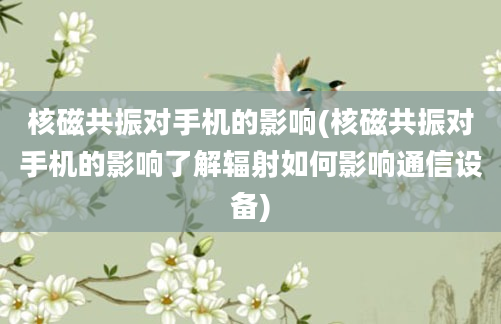 核磁共振对手机的影响(核磁共振对手机的影响了解辐射如何影响通信设备)