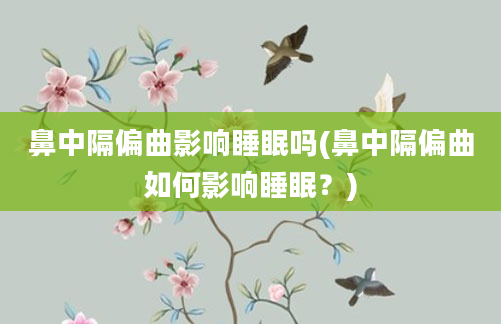 鼻中隔偏曲影响睡眠吗(鼻中隔偏曲如何影响睡眠？)