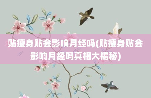 贴瘦身贴会影响月经吗(贴瘦身贴会影响月经吗真相大揭秘)