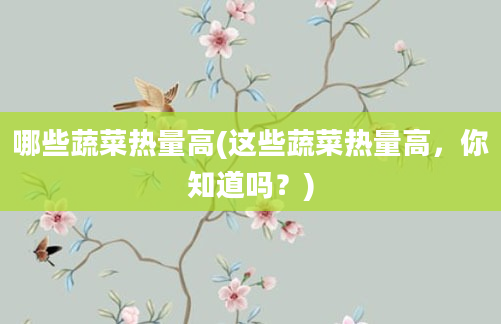 哪些蔬菜热量高(这些蔬菜热量高，你知道吗？)