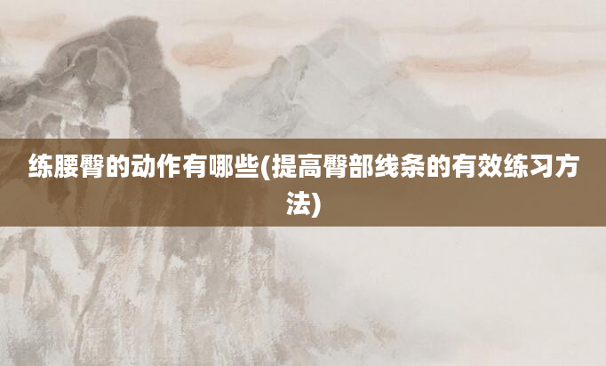 练腰臀的动作有哪些(提高臀部线条的有效练习方法)