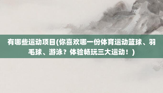 有哪些运动项目(你喜欢哪一份体育运动篮球、羽毛球、游泳？体验畅玩三大运动！)