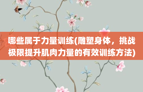 哪些属于力量训练(雕塑身体，挑战极限提升肌肉力量的有效训练方法)