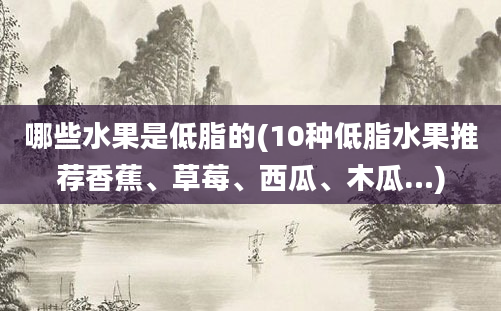 哪些水果是低脂的(10种低脂水果推荐香蕉、草莓、西瓜、木瓜…)