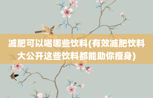 减肥可以喝哪些饮料(有效减肥饮料大公开这些饮料都能助你瘦身)