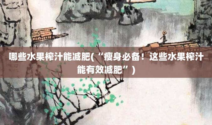 哪些水果榨汁能减肥(“瘦身必备！这些水果榨汁能有效减肥”)