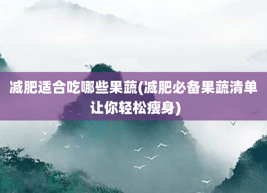 减肥适合吃哪些果蔬(减肥必备果蔬清单 让你轻松瘦身)