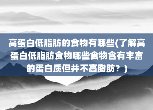 高蛋白低脂肪的食物有哪些(了解高蛋白低脂肪食物哪些食物含有丰富的蛋白质但并不高脂肪？)