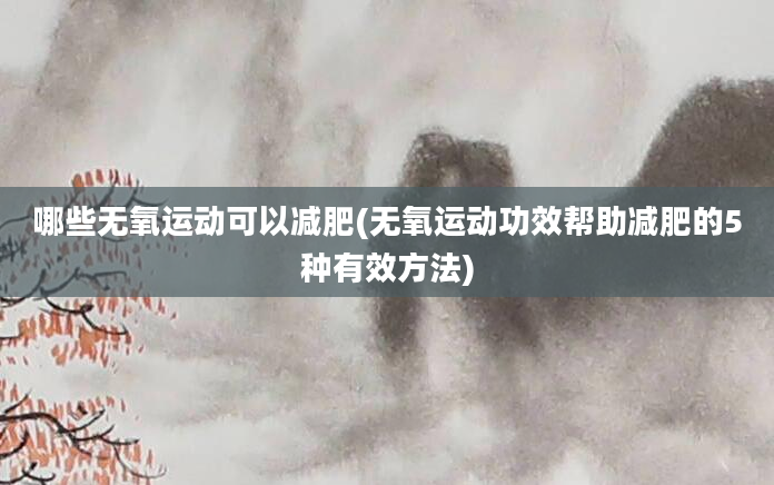 哪些无氧运动可以减肥(无氧运动功效帮助减肥的5种有效方法)