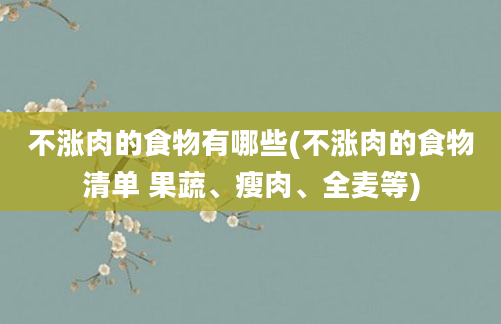 不涨肉的食物有哪些(不涨肉的食物清单 果蔬、瘦肉、全麦等)