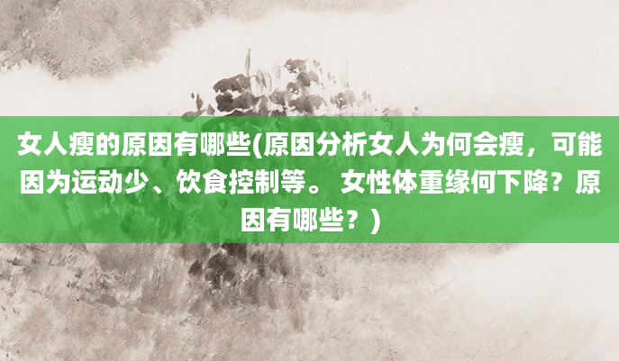 女人瘦的原因有哪些(原因分析女人为何会瘦，可能因为运动少、饮食控制等。 女性体重缘何下降？原因有哪些？)