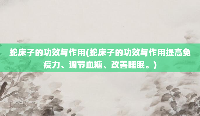 蛇床子的功效与作用(蛇床子的功效与作用提高免疫力、调节血糖、改善睡眠。)