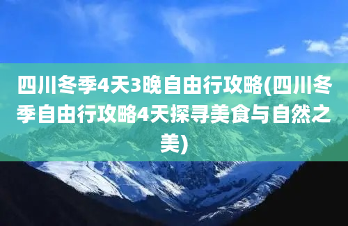 四川冬季4天3晚自由行攻略(四川冬季自由行攻略4天探寻美食与自然之美)