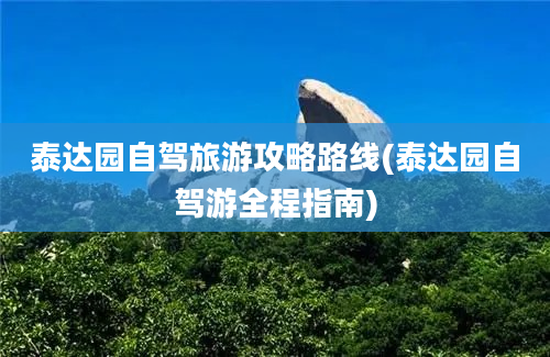 泰达园自驾旅游攻略路线(泰达园自驾游全程指南)