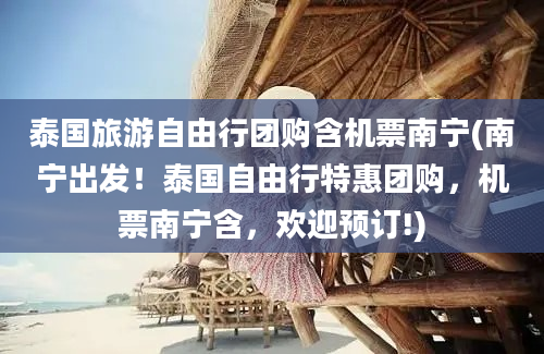 泰国旅游自由行团购含机票南宁(南宁出发！泰国自由行特惠团购，机票南宁含，欢迎预订!)