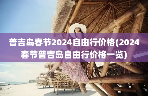 普吉岛春节2024自由行价格(2024春节普吉岛自由行价格一览)