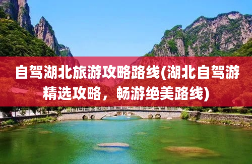 自驾湖北旅游攻略路线(湖北自驾游精选攻略，畅游绝美路线)