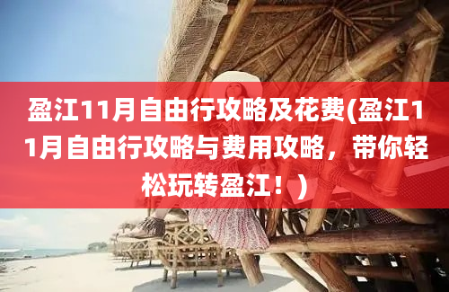 盈江11月自由行攻略及花费(盈江11月自由行攻略与费用攻略，带你轻松玩转盈江！)