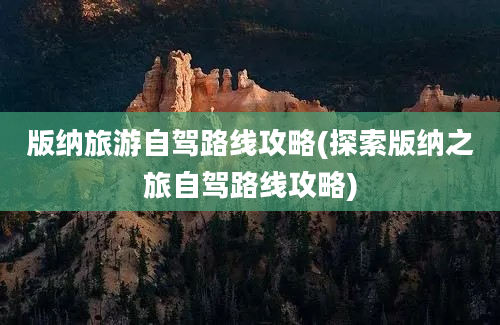 版纳旅游自驾路线攻略(探索版纳之旅自驾路线攻略)