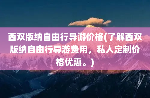 西双版纳自由行导游价格(了解西双版纳自由行导游费用，私人定制价格优惠。)