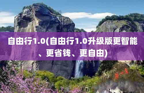 自由行1.0(自由行1.0升级版更智能、更省钱、更自由)