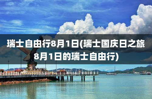 瑞士自由行8月1日(瑞士国庆日之旅8月1日的瑞士自由行)