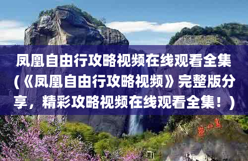 凤凰自由行攻略视频在线观看全集(《凤凰自由行攻略视频》完整版分享，精彩攻略视频在线观看全集！)