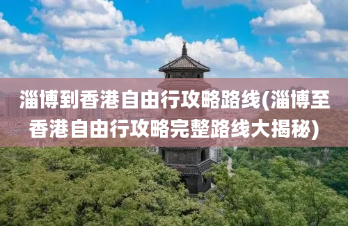 淄博到香港自由行攻略路线(淄博至香港自由行攻略完整路线大揭秘)