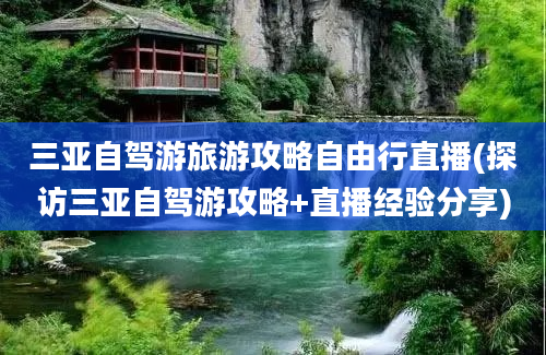 三亚自驾游旅游攻略自由行直播(探访三亚自驾游攻略+直播经验分享)