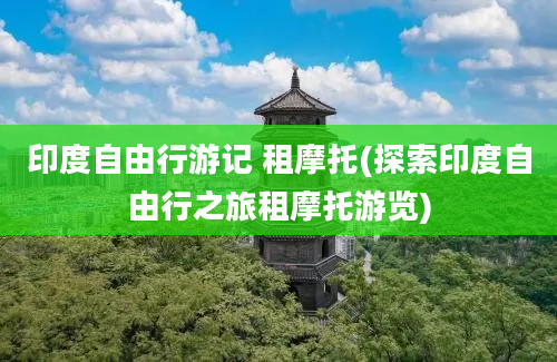 印度自由行游记 租摩托(探索印度自由行之旅租摩托游览)