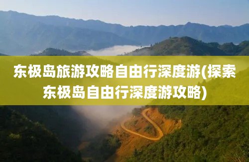 东极岛旅游攻略自由行深度游(探索东极岛自由行深度游攻略)