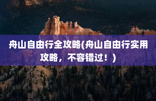 舟山自由行全攻略(舟山自由行实用攻略，不容错过！)