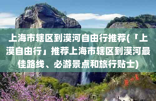 上海市辖区到漠河自由行推荐(「上漠自由行」推荐上海市辖区到漠河最佳路线、必游景点和旅行贴士)