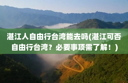 湛江人自由行台湾能去吗(湛江可否自由行台湾？必要事项需了解！)