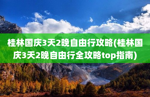 桂林国庆3天2晚自由行攻略(桂林国庆3天2晚自由行全攻略top指南)