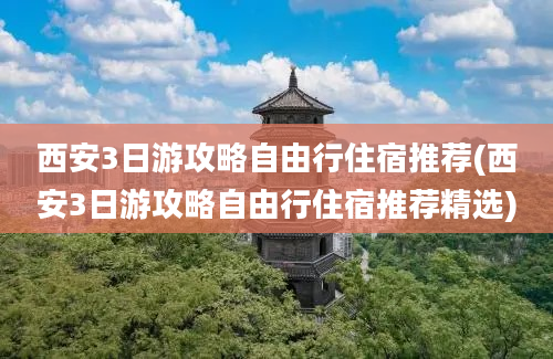 西安3日游攻略自由行住宿推荐(西安3日游攻略自由行住宿推荐精选)