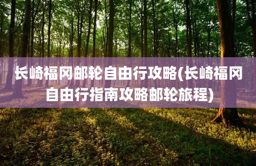 长崎福冈邮轮自由行攻略(长崎福冈自由行指南攻略邮轮旅程)