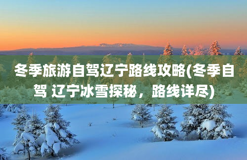 冬季旅游自驾辽宁路线攻略(冬季自驾 辽宁冰雪探秘，路线详尽)