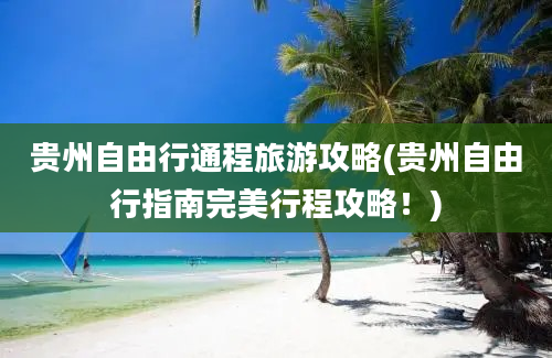 贵州自由行通程旅游攻略(贵州自由行指南完美行程攻略！)