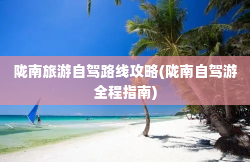 陇南旅游自驾路线攻略(陇南自驾游全程指南)